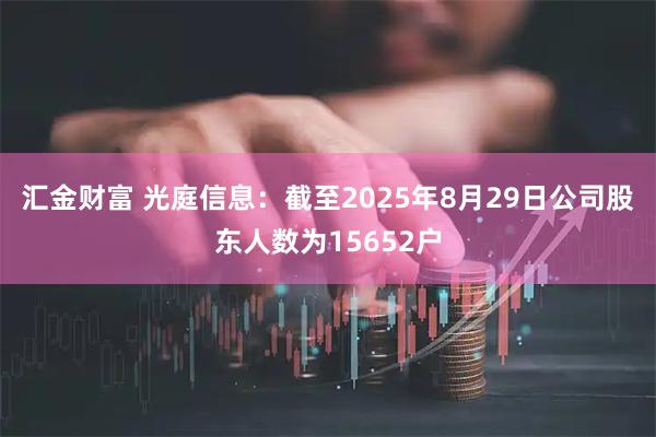 汇金财富 光庭信息：截至2025年8月29日公司股东人数为15652户