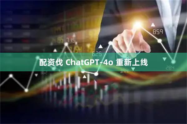 配资伐 ChatGPT-4o 重新上线