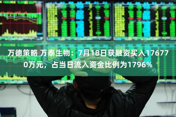万德策略 万泰生物：7月18日获融资买入176770万元，占当日流入资金比例为1796%