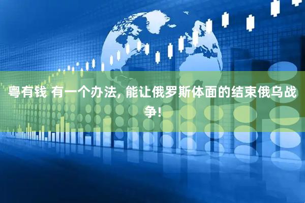 粤有钱 有一个办法, 能让俄罗斯体面的结束俄乌战争!