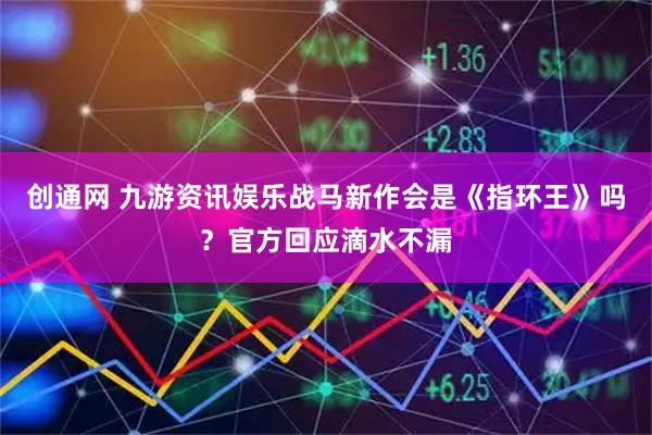 创通网 九游资讯娱乐战马新作会是《指环王》吗？官方回应滴水不漏
