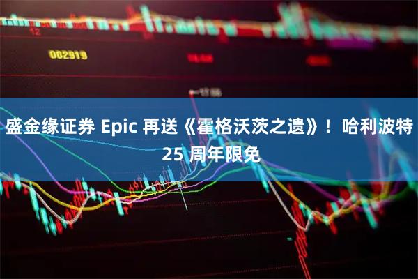 盛金缘证券 Epic 再送《霍格沃茨之遗》！哈利波特 25 周年限免