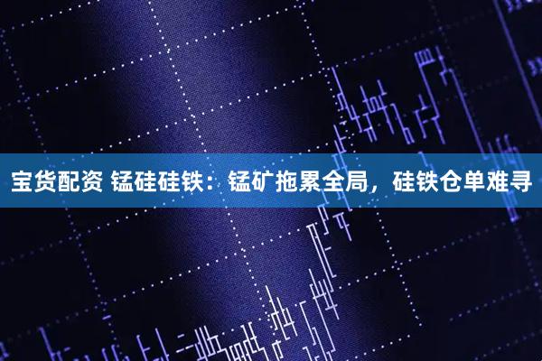 宝货配资 锰硅硅铁：锰矿拖累全局，硅铁仓单难寻