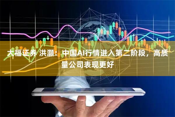 大福证券 洪灝：中国AI行情进入第二阶段，高质量公司表现更好