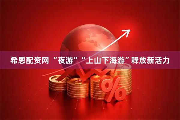 希恩配资网 “夜游”“上山下海游”释放新活力