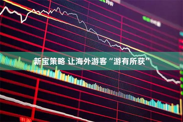 新宝策略 让海外游客“游有所获”